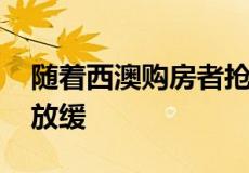 随着西澳购房者抢购已建房产 新房销售步伐放缓
