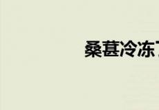 桑葚冷冻了6个月能吃吗