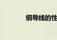 铜导线的性质和用途是什么