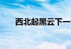 西北起黑云下一句是什么,云自东北起
