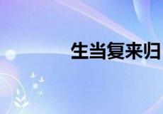 生当复来归 死当长相思意思