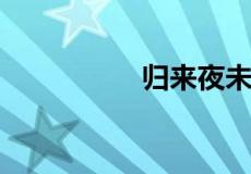归来夜未央是什么意思
