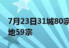 7月23日31城80宗地块出让 其中包含住宅用地59宗