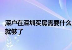 深户在深圳买房需要什么条件 其实只要满足下边的三大条件就够了