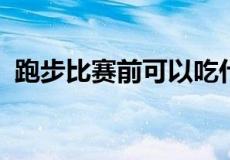跑步比赛前可以吃什么让自己跑的更加的快