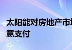 太阳能对房地产市场的影响购房者感兴趣并愿意支付