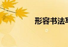 形容书法写得好的赞美词