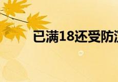 已满18还受防沉迷限制是怎么回事