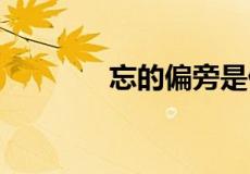 忘的偏旁是什么,名称是什么