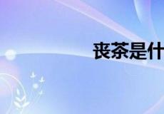 丧茶是什么意思是什么