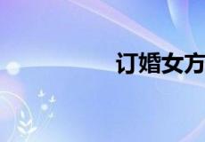 订婚女方家什么亲戚去