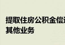 提取住房公积金偿还购房贷款或者支付房租等其他业务