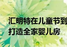 汇明特在儿童节到来之际用历史最低价 帮您打造全家婴儿房