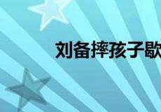 刘备摔孩子歇后语下一句歇后语
