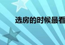 选房的时候最看重的三个要素是什么