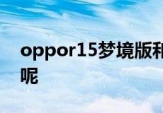 oppor15梦境版和星云版的区别都包括哪些呢