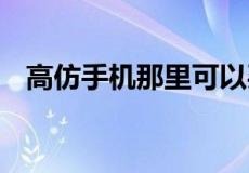 高仿手机那里可以买到,麻烦推荐几个商家