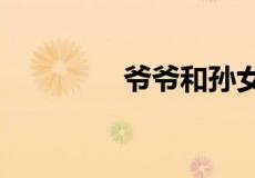 爷爷和孙女是是什么关系?