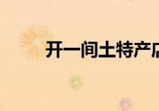 开一间土特产店需要办理什么手续