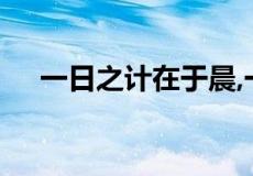 一日之计在于晨,一年之计在于春的意思