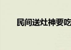 民间送灶神要吃粘牙的甜食是为什么