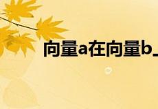 向量a在向量b上的投影公式是什么