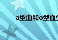 a型血和o型血生的孩子是什么血型
