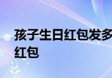 孩子生日红包发多少好 适合给孩子发的生日红包