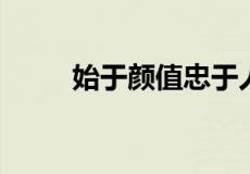 始于颜值忠于人品全句是什么样的