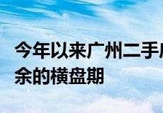 今年以来广州二手房市场逐渐走出延宕一年有余的横盘期