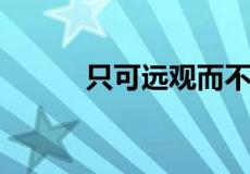 只可远观而不可亵玩焉什么意思