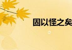 固以怪之矣的以是什么意思