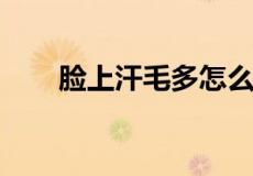 脸上汗毛多怎么去除并且不再张出来