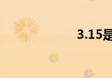 3.15是什么意思？