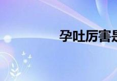 孕吐厉害是男孩还是女孩