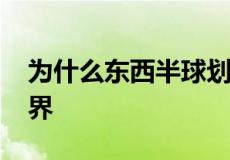 为什么东西半球划分不以0度和180度经线为界