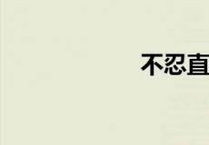 不忍直视什么意思