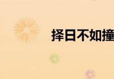 择日不如撞日下一句怎么说