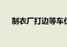 制衣厂打边等车位,一般的工资有多少？