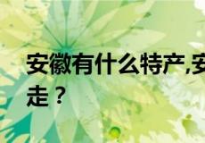 安徽有什么特产,安徽阜阳特产有哪些可以带走？