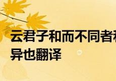 云君子和而不同者和谓心不争也不同谓立志各异也翻译