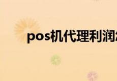 pos机代理利润怎么样,主要是赚什么