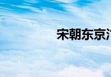 宋朝东京汴梁是哪个城市