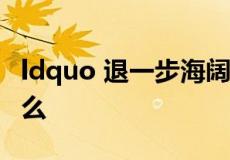 ldquo 退一步海阔天空 rdquo 的下一句是什么