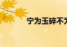 宁为玉碎不为瓦全有几个意思