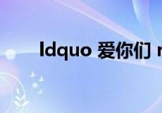 ldquo 爱你们 rdquo 用英文怎么写