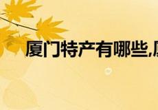 厦门特产有哪些,厦门能带走的十大特产