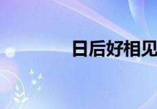 日后好相见的前一句是什么