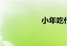 小年吃什么传统食物