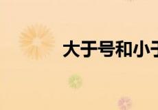 大于号和小于号怎么区分口诀